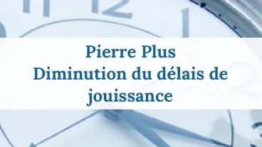 Pierre Plus : Diminution du délai de jouissance