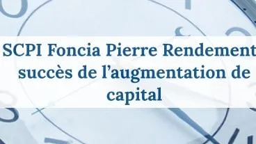 SCPI Foncia Pierre Rendement : Succès de l'augmentation de capital