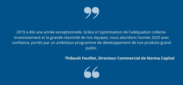 2019 a été une année exceptionnelle. Grâce à l'optimisation de l'adéquation collecte-investissement et la grande réactivité de nos équipes, nous abordons l’année 2020 avec confiance, portés par un ambitieux programme de développement de nos produits grand public.