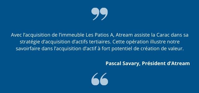  Avec l’acquisition de l’immeuble Les Patios A, Atream assiste la Carac dans sa stratégie d’acquisition d’actifs tertiaires. Cette opération illustre notre savoirfaire dans l’acquisition d’actif à fort potentiel de création de valeur