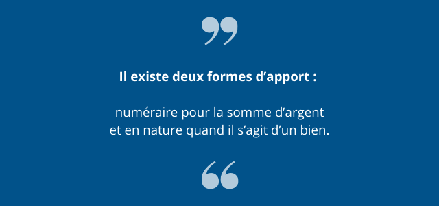 Il existe deux formes d’apport : numéraire pour la somme d’argent et en nature quand il s’agit d’un bien. 