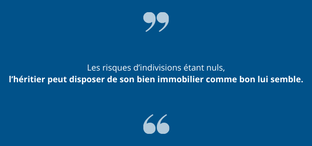 Les risques d’indivisions étant nuls, l’héritier peut disposer de son bien immobilier comme bon lui semble. 