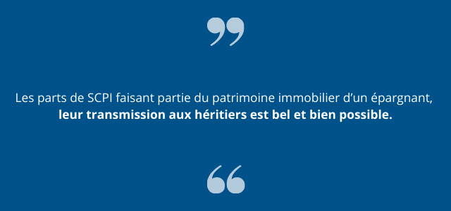 Les parts de SCPI faisant partie du patrimoine immobilier d’un épargnant, leur transmission aux héritiers est bel et bien possible. 