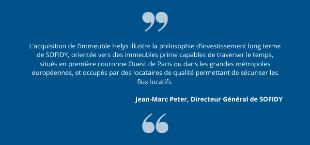 "L’acquisition de l’immeuble Helys illustre la philosophie d’investissement long terme de SOFIDY, orientée vers des immeubles prime capables de traverser le temps, situés en première couronne Ouest de Paris ou dans les grandes métropoles européennes, et occupés par des locataires de qualité permettant de sécuriser les flux locatifs." Jean-Marc Peter, Directeur Général de SOFIDY